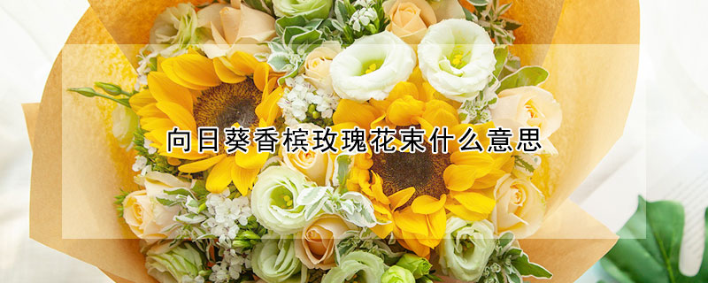 向日葵香槟玫瑰花束什么意思